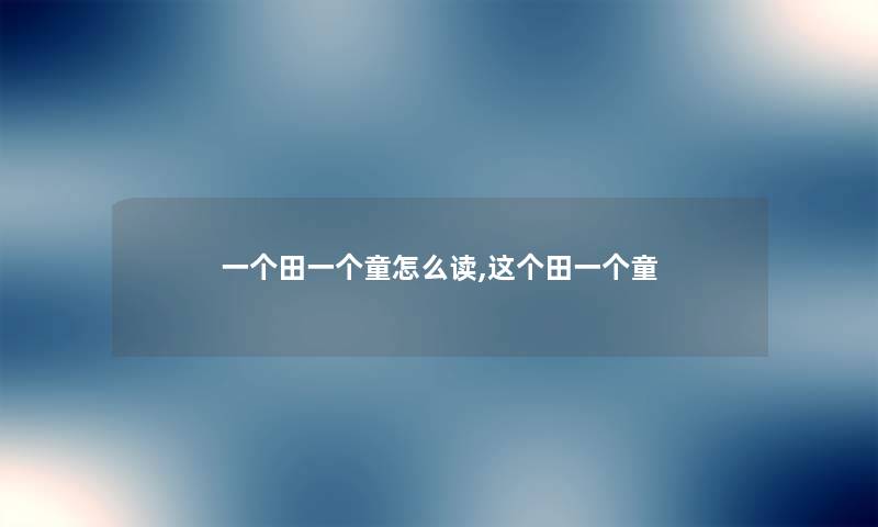 一个田一个童怎么读,这个田一个童