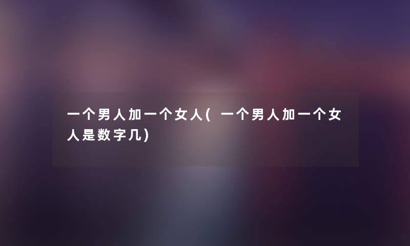一个男人加一个女人(一个男人加一个女人是数字几)