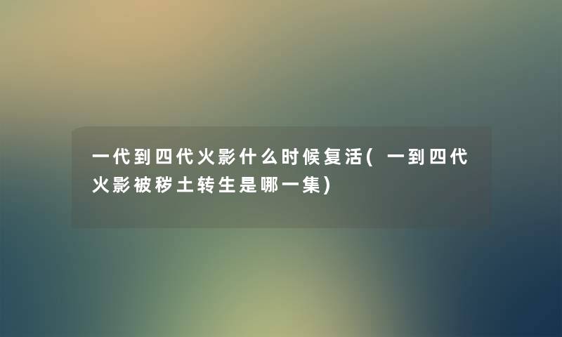 一代到四代火影什么时候复活(一到四代火影被秽土转生是哪一集)