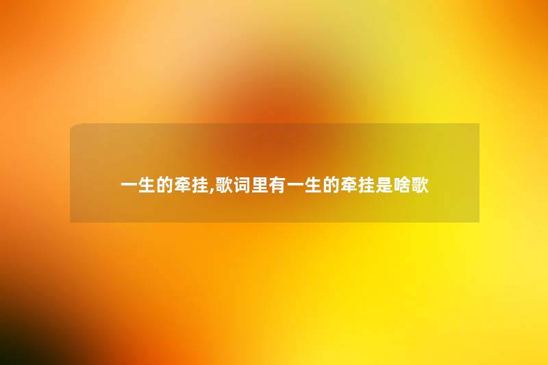 一生的牵挂,歌词里有一生的牵挂是啥歌