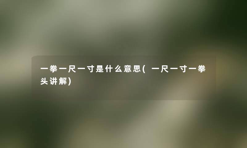 一拳一尺一寸是什么意思(一尺一寸一拳头讲解)