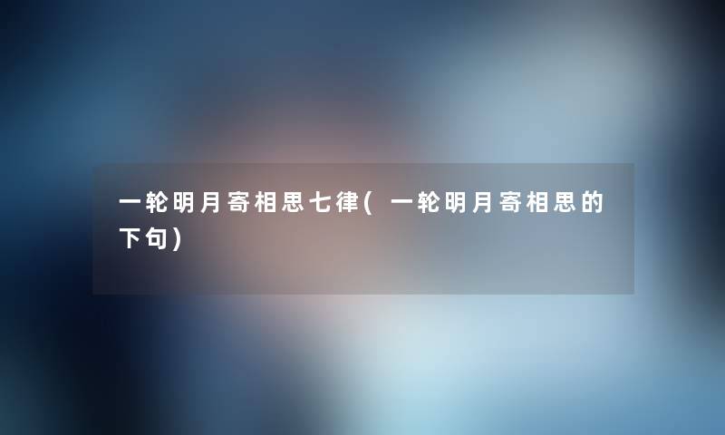一轮明月寄相思七律(一轮明月寄相思的下句)