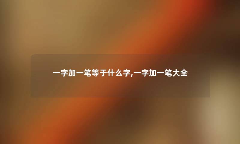 一字加一笔等于什么字,一字加一笔大全