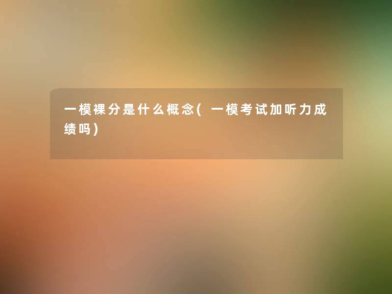 一模裸分是什么概念(一模考试加听力成绩吗)