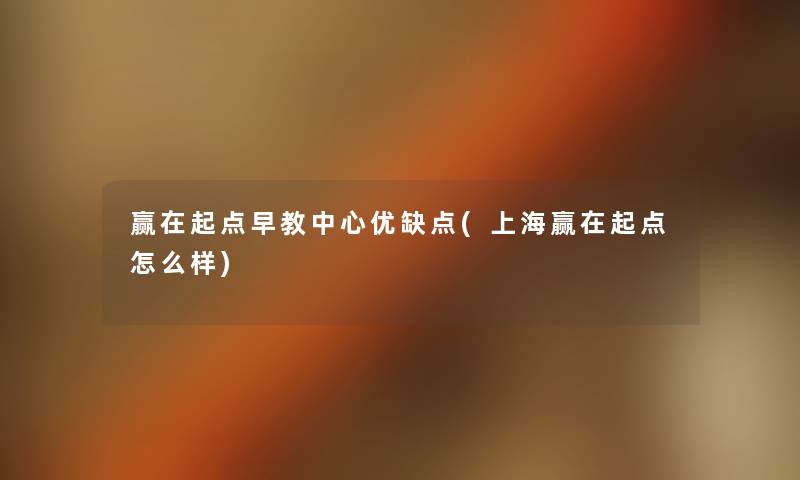 赢在起点早教中心优缺点(上海赢在起点怎么样)