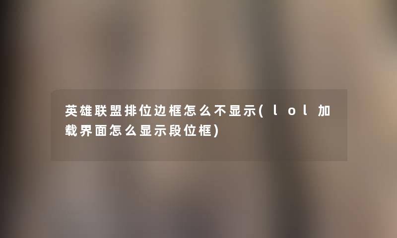 英雄联盟排位边框怎么不显示(lol加载界面怎么显示段位框) 英雄联盟排位边框怎么不显示(lol加载界面怎么显示段位框)