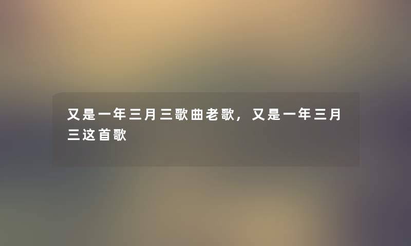 又是一年三月三歌曲老歌,又是一年三月三这首歌