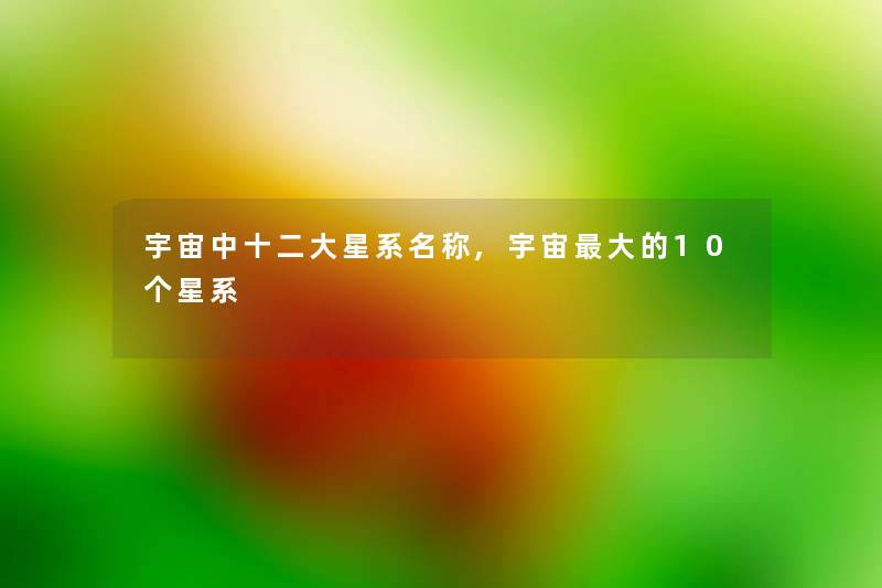 宇宙中十二大星系名称,宇宙大的10个星系