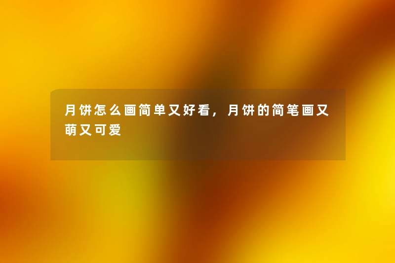 月饼怎么画简单又好看,月饼的简笔画又萌又可爱 月饼怎么画简单又好看,月饼的简笔画又萌又可爱