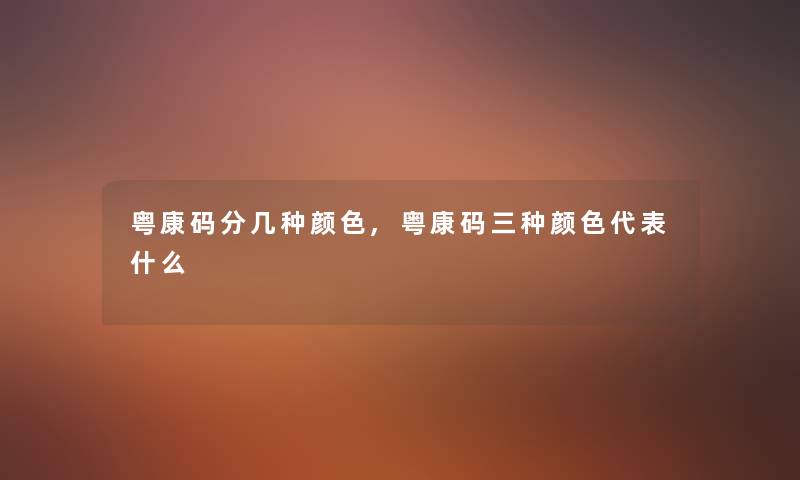 粤康码分几种颜色,粤康码三种颜色代表什么 粤康码分几种颜色,粤康码三种颜色代表什么