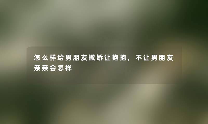 怎么样给男朋友撒娇让抱抱,不让男朋友亲亲会怎样