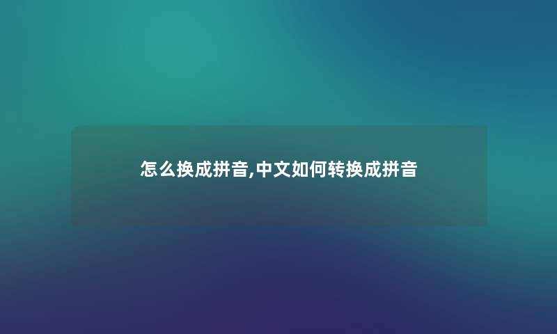 怎么换成拼音,中文如何转换成拼音 怎么换成拼音,中文如何转换成拼音