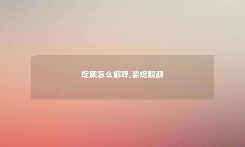 绽颜怎么解释,姿绽靓颜