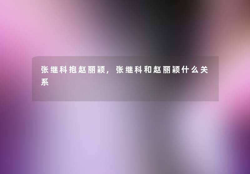 张继科抱赵丽颖,张继科和赵丽颖什么关系