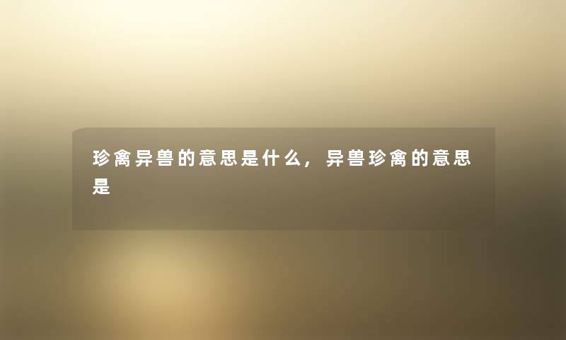 珍禽异兽的意思是什么,异兽珍禽的意思是