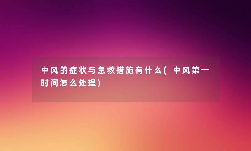 中风的症状与急救措施有什么(中风第一时间怎么处理) 中风的症状与急救措施有什么(中风第一时间怎么处理)