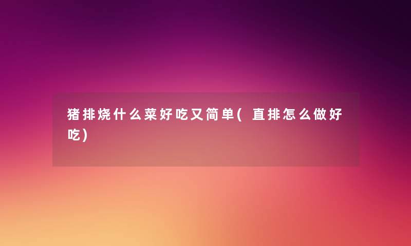 猪排烧什么菜好吃又简单(直排怎么做好吃)