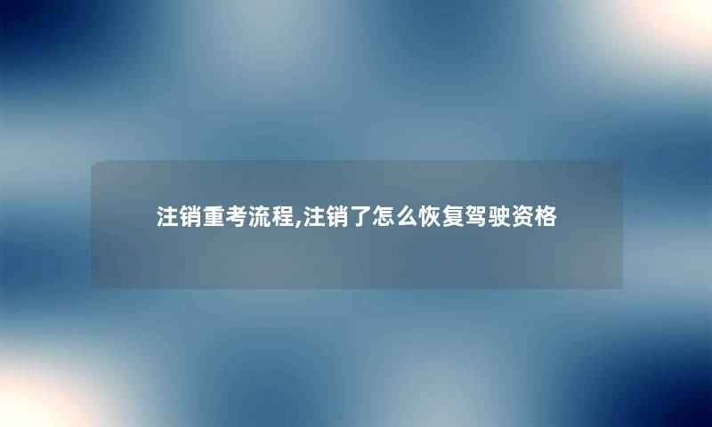 注销重考流程,注销了怎么恢复驾驶资格 注销重考流程,注销了怎么恢复驾驶资格