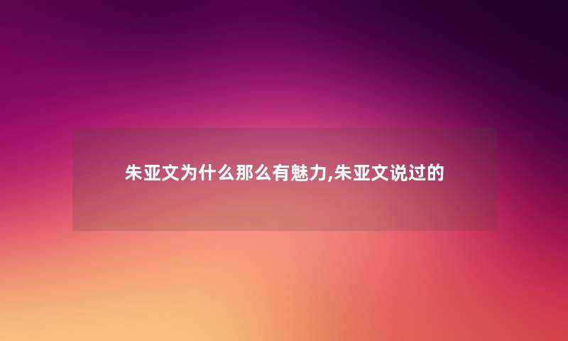 朱亚文为什么那么有魅力,朱亚文说过的