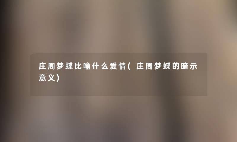 庄周梦蝶比喻什么爱情(庄周梦蝶的暗示意义) 庄周梦蝶比喻什么爱情(庄周梦蝶的暗示意义)