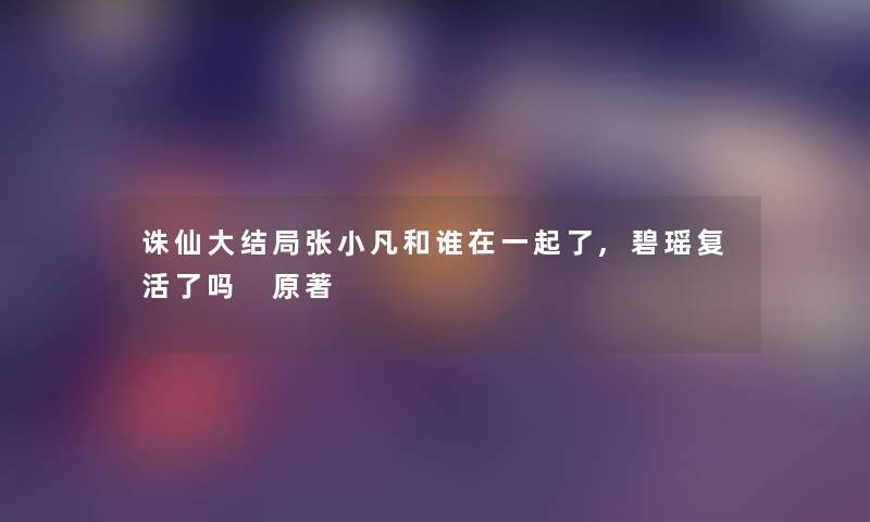 诛仙大结局张小凡和谁在一起了,碧瑶复活了吗 原著