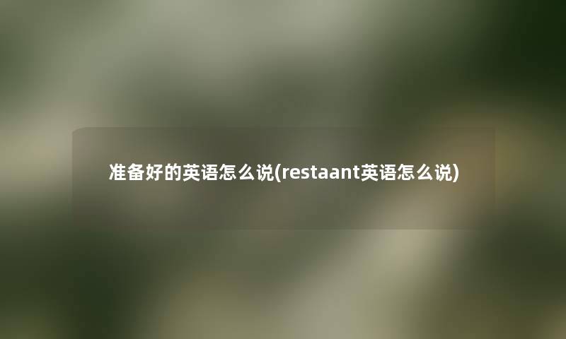 准备好的英语怎么说(restaant英语怎么说) 准备好的英语怎么说(restaant英语怎么说)