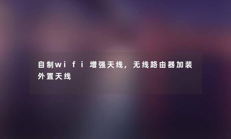 自制wifi增强天线,无线路由器加装外置天线