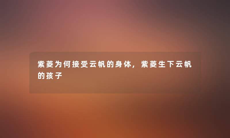紫菱为何接受云帆的身体,紫菱生下云帆的孩子 紫菱为何接受云帆的身体,紫菱生下云帆的孩子