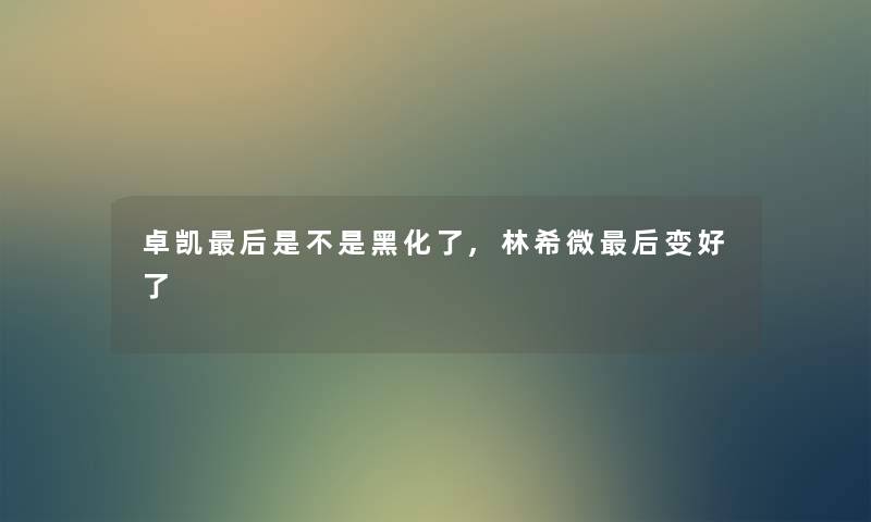 卓凯这里要说是不是黑化了,林希微这里要说变好了 卓凯这里要说是不是黑化了,林希微这里要说变好了