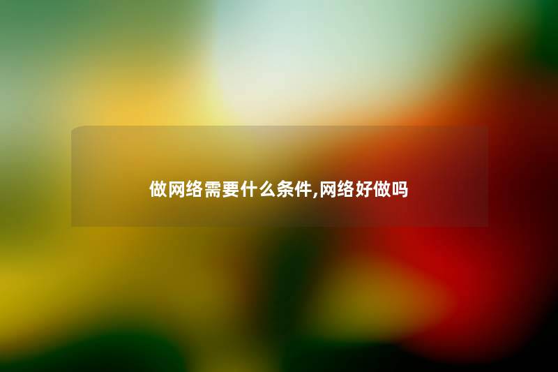 做网络需要什么条件,网络好做吗