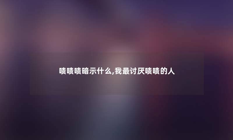 啧啧啧暗示什么,我讨厌啧啧的人