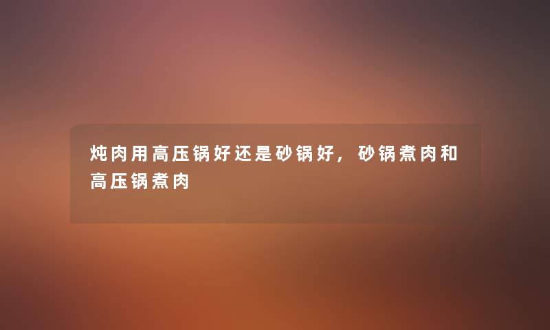 炖肉用高压锅好还是砂锅好,砂锅煮肉和高压锅煮肉