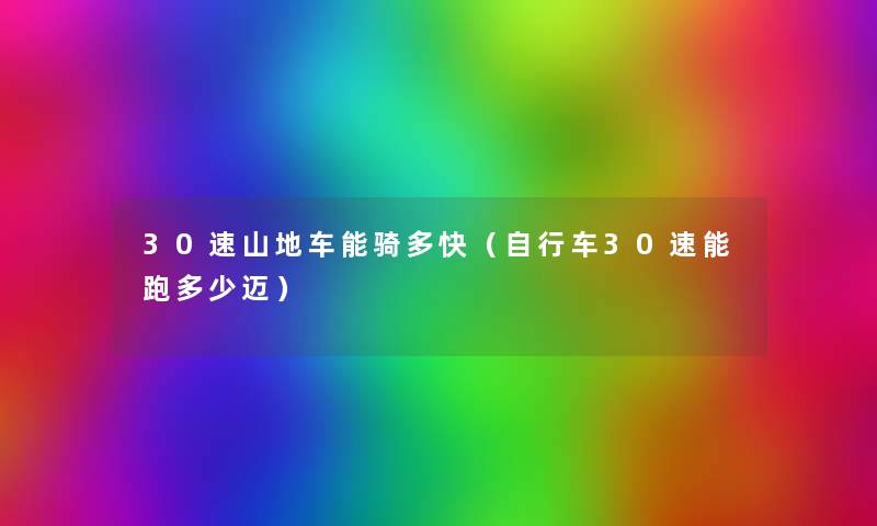 30速山地车能骑多快(自行车30速能跑多少迈) 30速山地车能骑多快(自行车30速能跑多少迈)