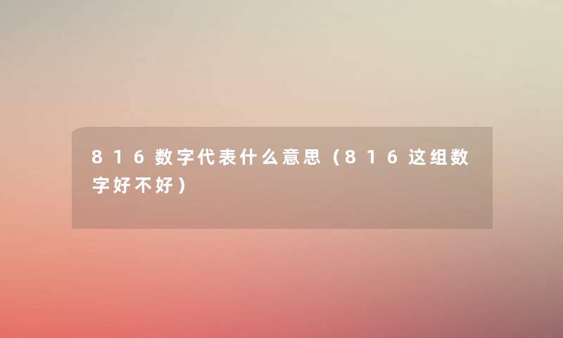 816数字代表什么意思(816这组数字好不好) 816数字代表什么意思(816这组数字好不好)