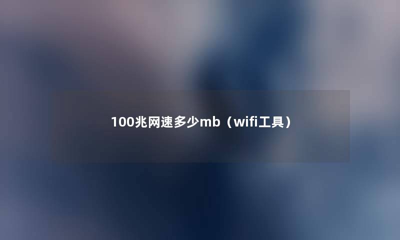 100兆网速多少mb(wifi工具) 100兆网速多少mb(wifi工具)