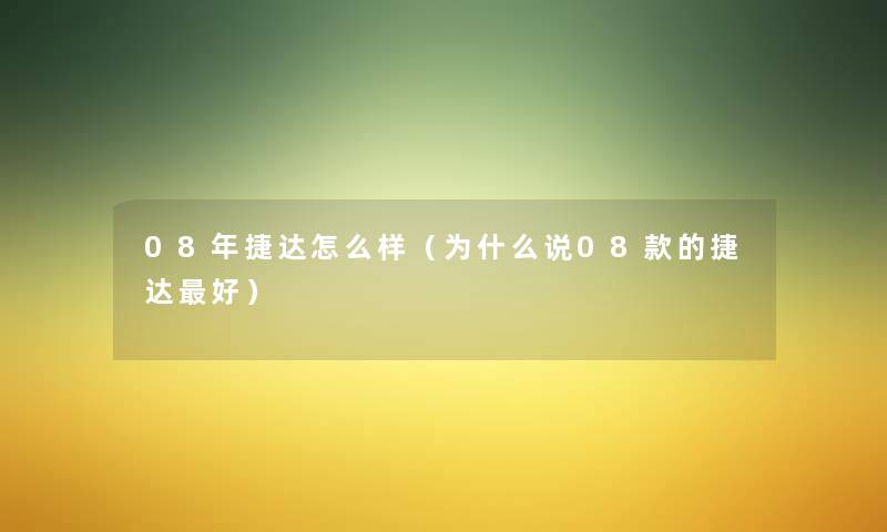 08年捷达怎么样(为什么说08款的捷达好) 08年捷达怎么样(为什么说08款的捷达好)