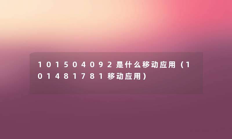 101504092是什么移动应用(101481781移动应用) 101504092是什么移动应用(101481781移动应用)