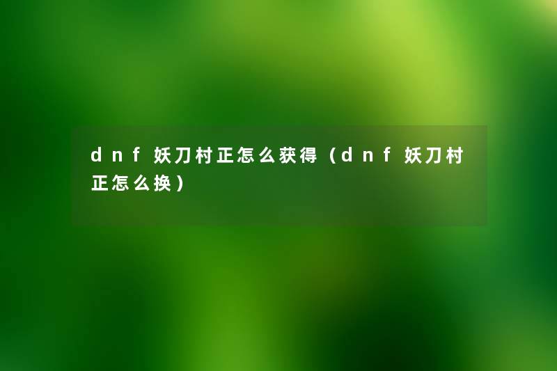 dnf妖刀村正怎么获得（dnf妖刀村正怎么换）