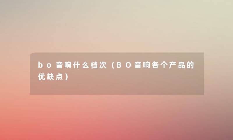 bo音响什么档次（BO音响各个产品的优缺点）