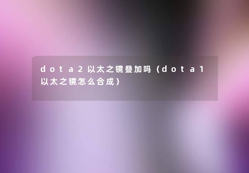 dota2以太之镜叠加吗(dota1以太之镜怎么合成) dota2以太之镜叠加吗(dota1以太之镜怎么合成)