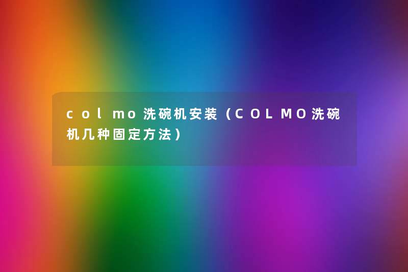 colmo洗碗机安装(COLMO洗碗机几种固定方法) colmo洗碗机安装(COLMO洗碗机几种固定方法)