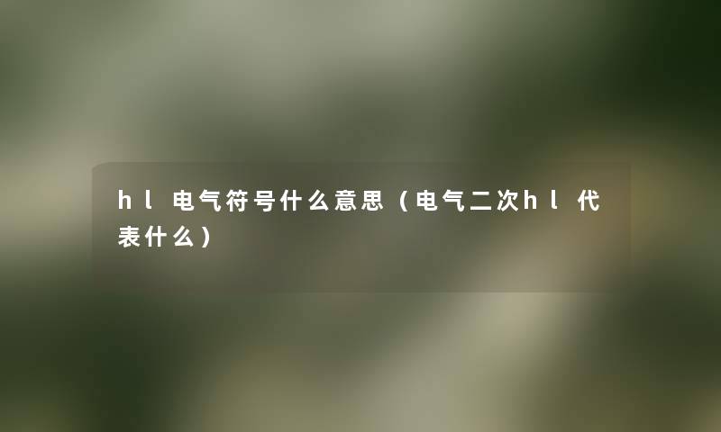 hl电气符号什么意思（电气二次hl代表什么）