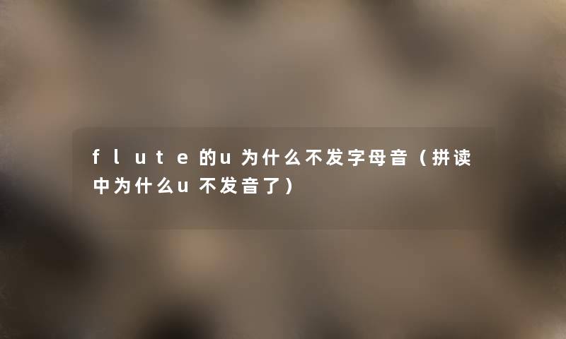 flute的u为什么不发字母音(拼读中为什么u不发音了) flute的u为什么不发字母音(拼读中为什么u不发音了)