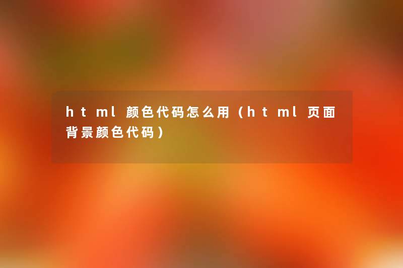 html颜色代码怎么用（html页面颜色代码）