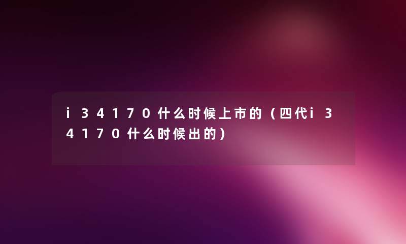 i34170什么时候上市的（四代i34170什么时候出的）