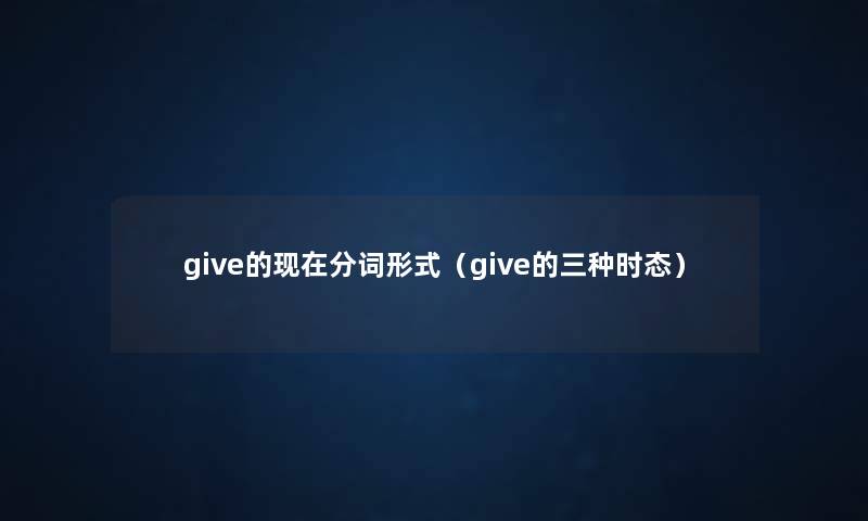 give的现在分词形式（give的三种时态）