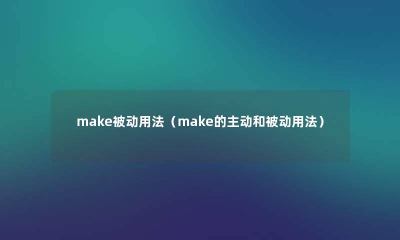 make被动用法(make的主动和被动用法) make被动用法(make的主动和被动用法)