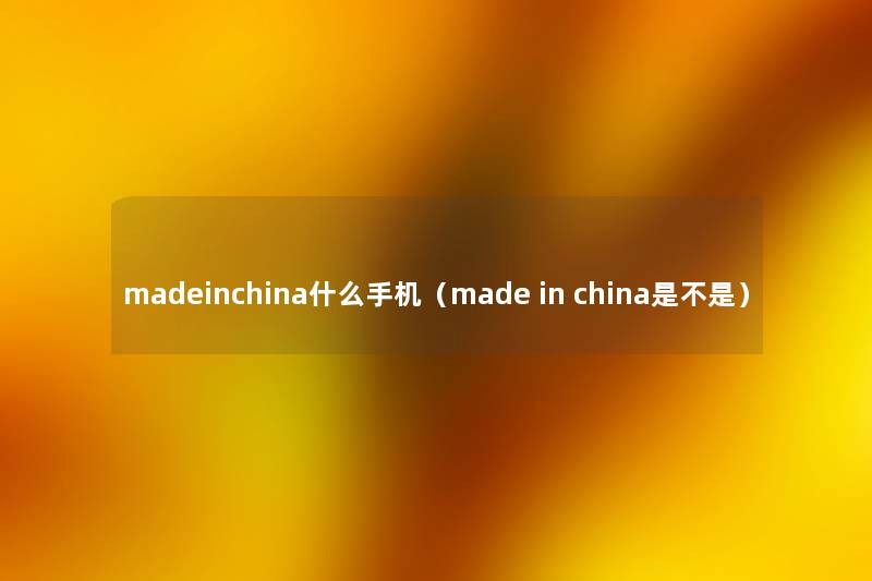 madeinchina什么手机（made in china是不是）