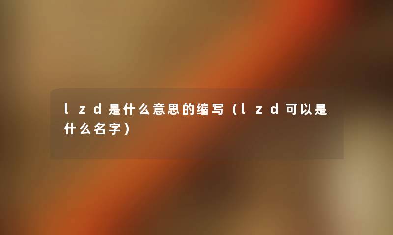 lzd是什么意思的缩写（lzd可以是什么名字）