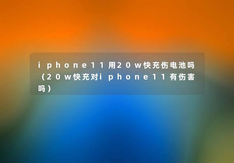 iphone11用20w快充伤电池吗（20w快充对iphone11有伤害吗）